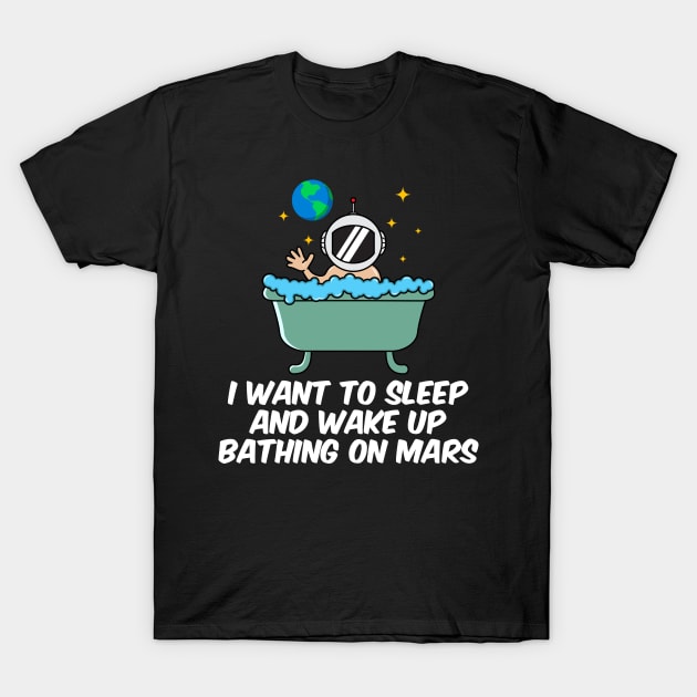 I Want To Sleep And Wake Up Bathing On Mars T-Shirt by yeoys